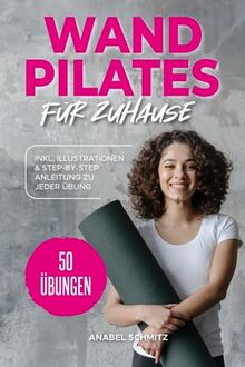 WAND PILATES für Zuhause: Mit 50 effektiven & illustrierten Übungen fit, gesund und schlank dank Wand Pilates - Inkl. Step-By-Step Anleitung zu jeder Übung!