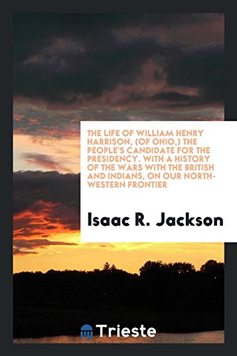 The life of William Henry Harrison, (of Ohio,) the people's candidate for the presidency. With a history of the wars with the British and Indians, on our North-Western frontier