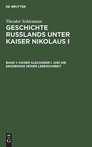 Kaiser Alexander I. und die Ergebnisse seiner Lebensarbeit (Theodor Schiemann: Geschichte Rußlands unter Kaiser Nikolaus I)