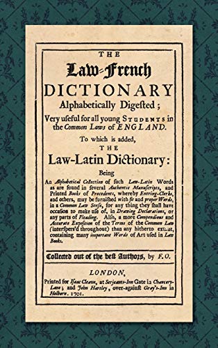 The Law-French Dictionary: Alphabetically Digested; Very Useful for All Young Students in the Common Laws of England. To Which is Added the Law-Latin Dictionary... (1701)