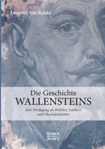Die Geschichte Wallensteins: Sein Werdegang als Politiker, Feldherr und Oberbefehlshaber