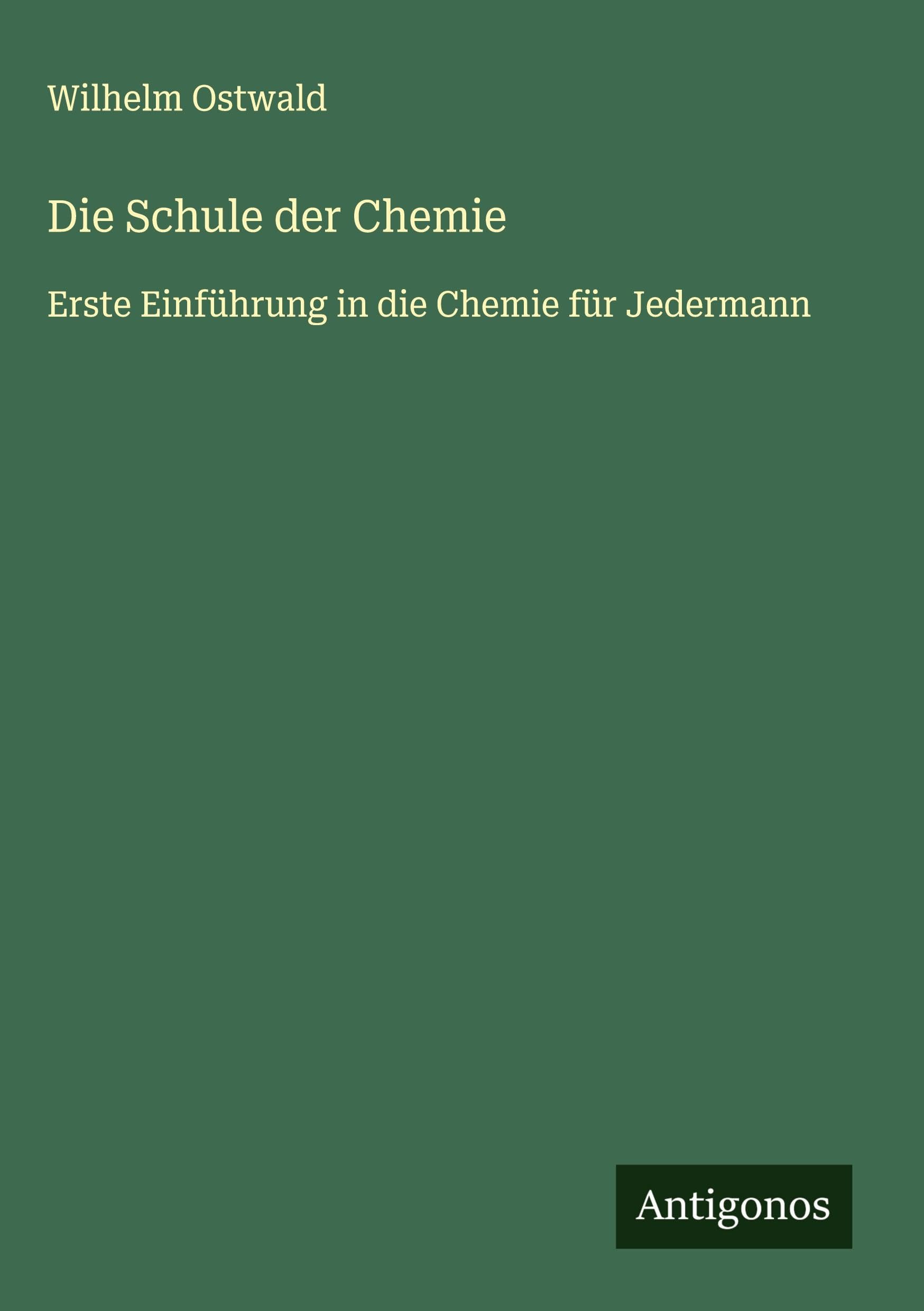 Die Schule der Chemie: Erste Einführung in die Chemie für Jedermann