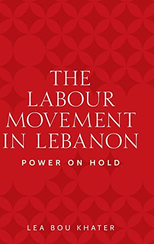 The labour movement in Lebanon: Power on hold (Identities and Geopolitics in the Middle East)