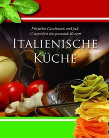 Home Cooking: Italienische Küche: Für jeden Geschmack und jede Gelegenheit das passende Rezept