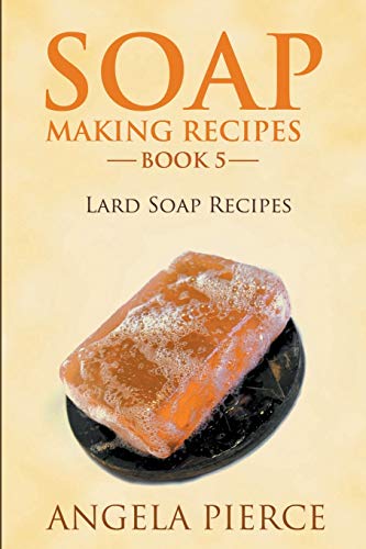 Angela Pierce Soap Making Recipes Book 5, Lard Soap Recipes