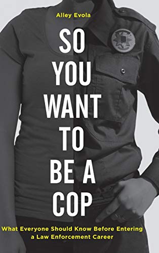 So You Want to Be a Cop: What Everyone Should Know Before Entering a Law Enforcement Career