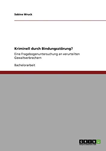 Kriminell durch Bindungsstörung?: Eine Fragebogenuntersuchung an verurteilten Gewaltverbrechern