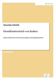 Fremdfondsvertrieb von Banken: Open Architecture als Vertrauenssignal und Qualit?tsmotor?: Open Architecture als Vertrauenssignal und Qualitätsmotor?