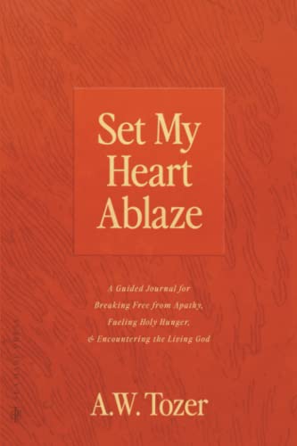 Set My Heart Ablaze: A Guided Journal for Breaking Free from Apathy, Fueling Holy Hunger, and Encountering the Living God: With Selected Readings from ... the Holy, The Root of the Righteous and more