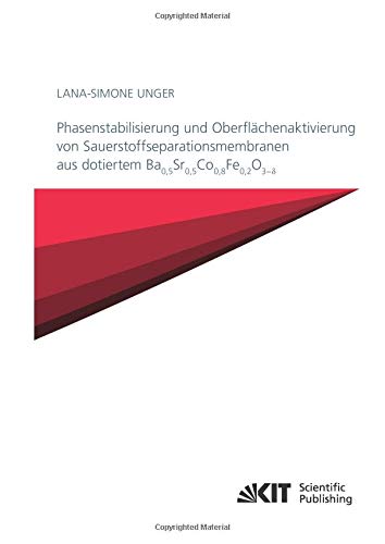 Phasenstabilisierung und Oberflächenaktivierung von Sauerstoffseparationsmembranen aus dotiertem Ba0,5Sr0,5Co0,8Fe0,2O3−δ (Schriften des Instituts für ... Karlsruher Institut für Technologie)