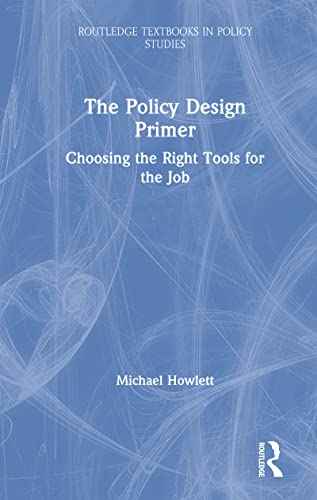 The Policy Design Primer: Choosing the Right Tools for the Job (Routledge Textbooks in Policy Studies)