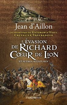 Les aventures de Guilhem d'Ussel, chevalier troubadour. L'évasion de Richard Coeur de Lion : et autres aventures