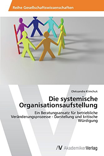 Die systemische Organisationsaufstellung: Ein Beratungsansatz für betriebliche Veränderungsprozesse - Darstellung und kritische Würdigung