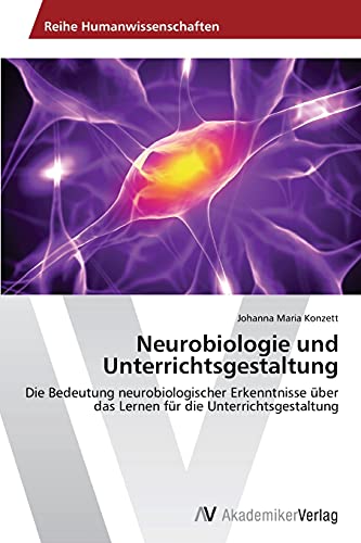 Neurobiologie und Unterrichtsgestaltung: Die Bedeutung neurobiologischer Erkenntnisse über das Lernen für die Unterrichtsgestaltung