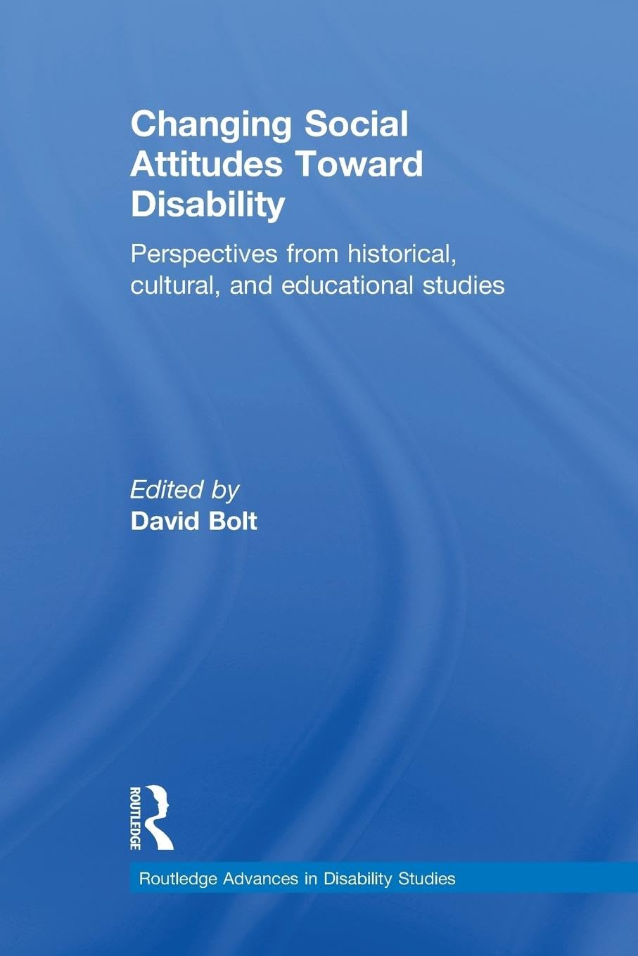 Changing Social Attitudes Toward Disability: Perspectives from historical, cultural, and educational studies (Routledge Advances in Disability Studies)