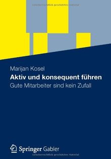 Aktiv und Konsequent Führen: Gute Mitarbeiter Sind Kein Zufall (German Edition)