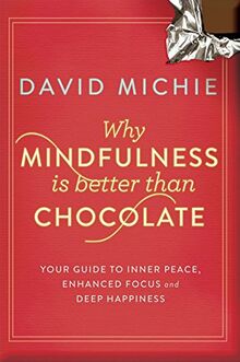 Why Mindfulness is Better Than Chocolate: Your guide to inner peace, enhanced focus and deep happiness