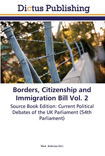 Borders, Citizenship and Immigration Bill Vol. 2: Source Book Edition: Current Political Debates of the UK Parliament (54th Parliament)