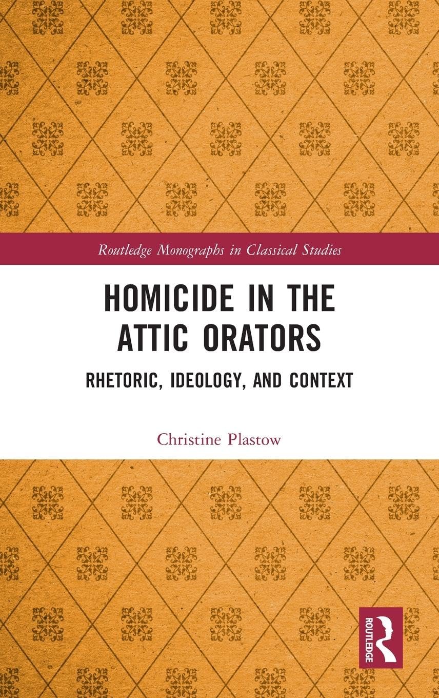 Homicide in the Attic Orators: Rhetoric, Ideology, and Context (Routledge Monographs in Classical Studies)