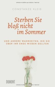 Sterben Sie bloß nicht im Sommer: Und andere Wahrheiten, die Sie über Ihr Ende wissen sollten
