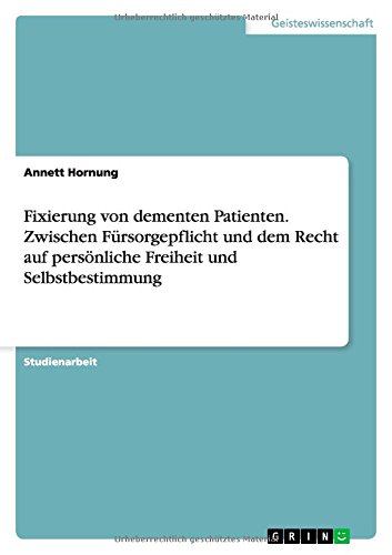 Fixierung von dementen Patienten. Zwischen Fürsorgepflicht und dem Recht auf persönliche Freiheit und Selbstbestimmung