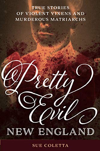 Pretty Evil New England: True Stories of Violent Vixens and Murderous Matriarchs