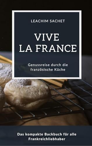 Vive la France - Genussreise durch die französische Backkunst: Das kompakte Backbuch für alle Frankreichliebhaber (Genussreise durch die französische und italienische Küche)