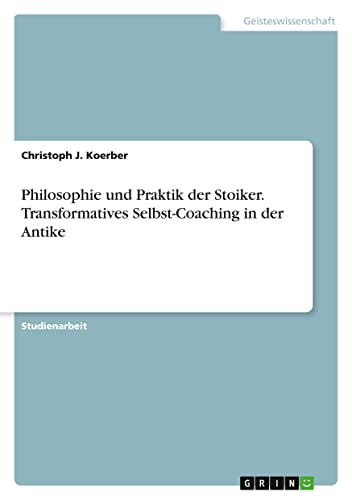 Philosophie und Praktik der Stoiker. Transformatives Selbst-Coaching in der Antike