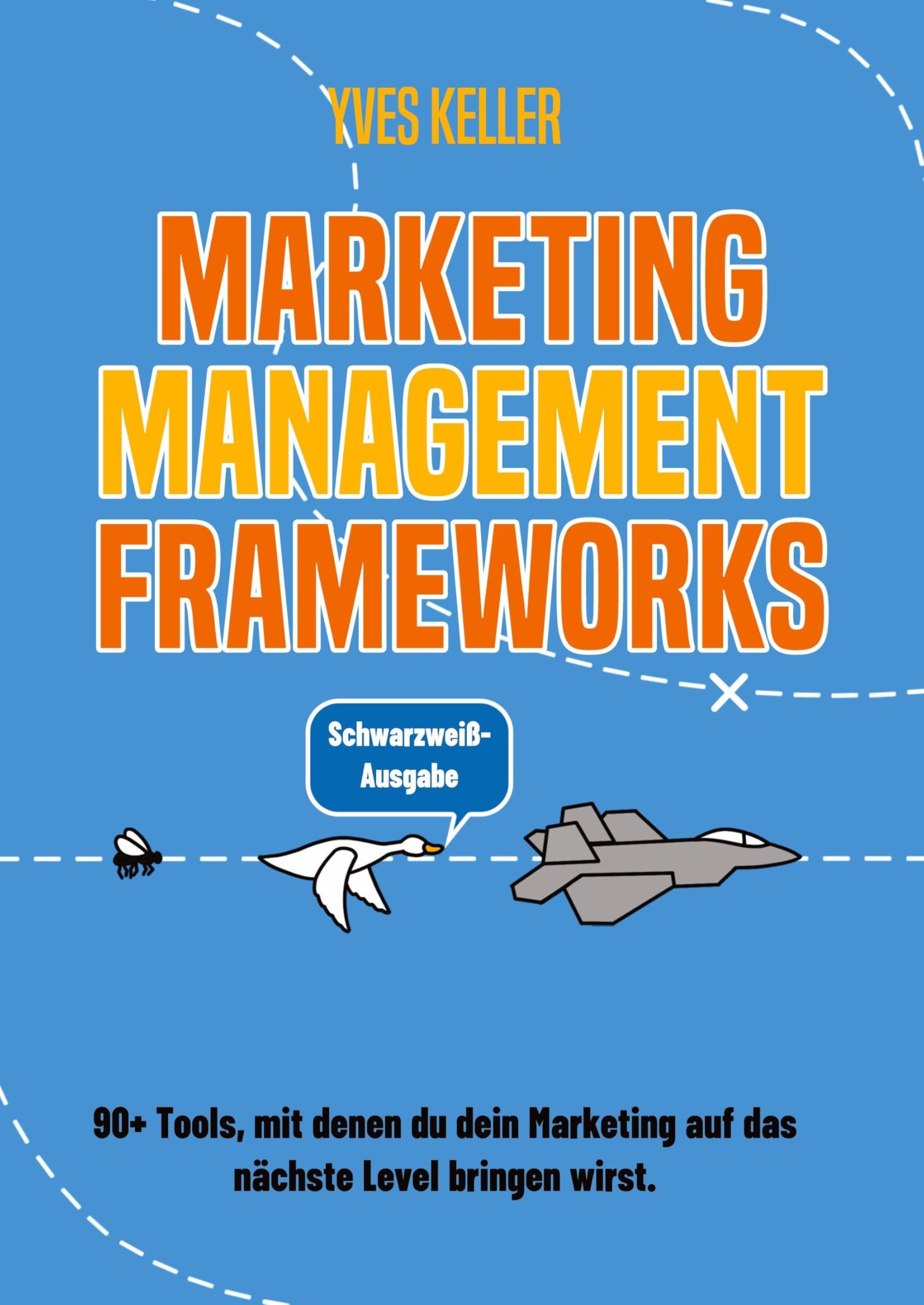 Marketing Management Frameworks - Schwarzweiß-Ausgabe: 90+ mit denen du dein Marketing auf das nächste Level bringen wirst.