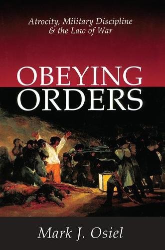 Osiel, Mark J. Obeying Orders, Atrocity, Military Discipline And The Law Of War