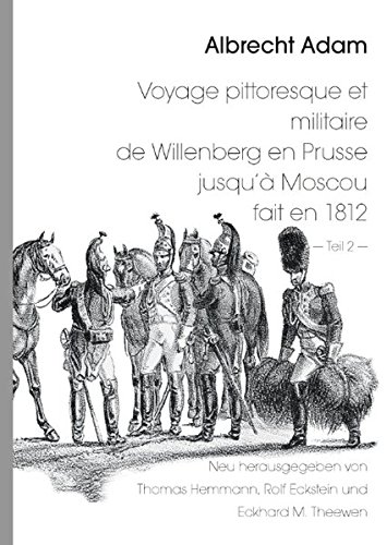 Albrecht Adam - Voyage pittoresque et militaire de Willenberg en Prusse jusqu'à Moscou fait en 1812 - Teil 2 -: Neu herausgegeben von Thomas Hemmann ... Satz und Bildbearbeitung: Rolf Eckstein