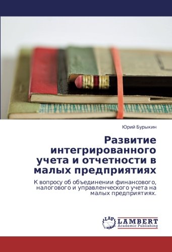 Развитие интегрированного учета и отчетности в малых предприятиях: К вопросу об объединении финансового, налогового и управленческого учета на малых ... ucheta na malyh predpriqtiqh.
