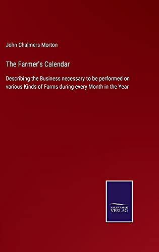 The Farmer's Calendar: Describing the Business necessary to be performed on various Kinds of Farms during every Month in the Year