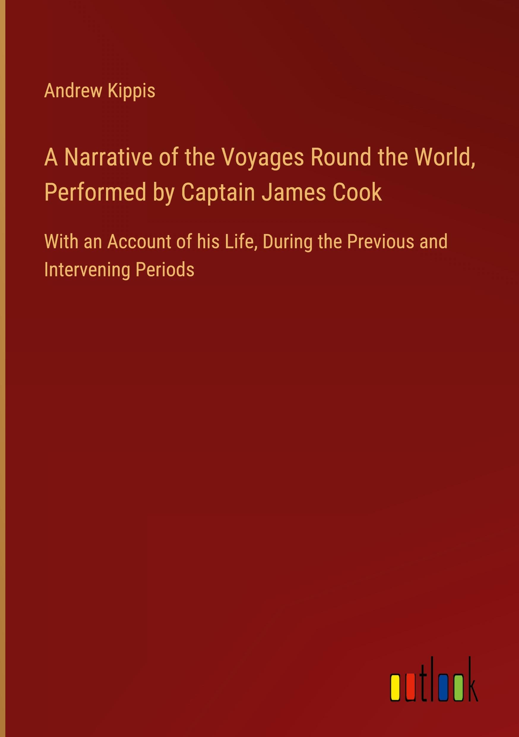 A Narrative of the Voyages Round the World, Performed by Captain James Cook: With an Account of his Life, During the Previous and Intervening Periods