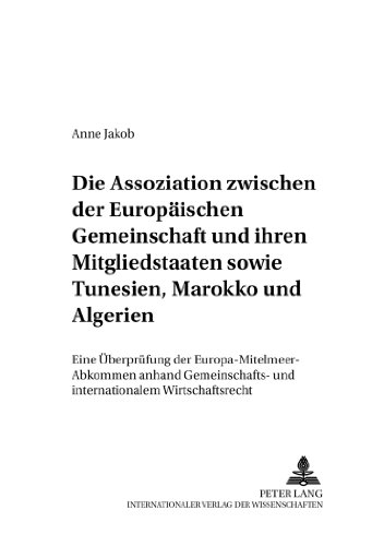 Die Assoziation zwischen der Europäischen Gemeinschaft und ihren Mitgliedstaaten sowie Tunesien, Marokko und Algerien: Eine Überprüfung der ... (Deutsches und Europäisches Wirtschaftsrecht)