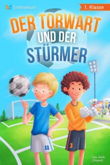 Erstlesebuch 1. Klasse - Der Torwart und der Stürmer: Die Fußballabenteuer von Leon und Felix zum Lesen lernen für Jungen ab 6 Jahren - Erstleser Jungen 1. Klasse