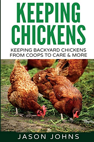 Keeping Chickens For Beginners: Keeping Backyard Chickens From Coops To Feeding To Care And More (Inspiring Gardening Ideas, Band 28)