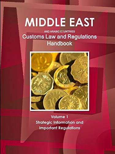 Middle East and Arabic Countries Customs Law and Regulations Handbook Volume 1 Strategic Information and Important Regulations (World Strategic and Business Information Library)