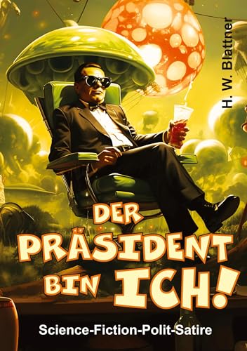 Der Präsident bin ich!: Science-Fiction-Polit-Satire