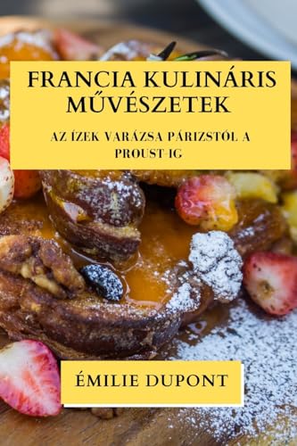 Francia Kulináris M¿vészetek: Az Ízek Varázsa Párizstól a Proust-ig