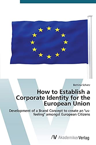 How to Establish a Corporate Identity for the European Union: Development of a Brand Concept to create an us-feeling amongst European Citizens