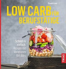 Low Carb für Berufstätige: Schnell & einfach: Rezepte mit Variationen fürs Büro