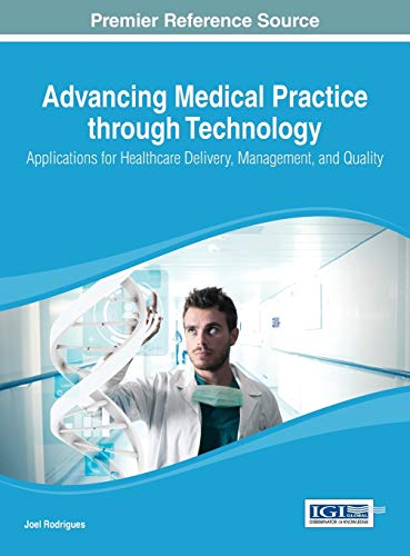 Advancing Medical Practice through Technology: Applications for Healthcare Delivery, Management, and Quality (Advances in Healthcare Information Systems and Administration (Ahisa))
