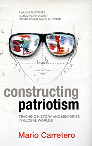 Constructing Patriotism: Teaching History and Memories in Global Worlds (Hc) (Advances in Cultural Psychology: Constructing Human Development)