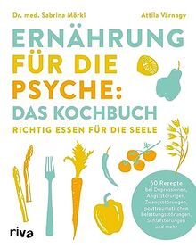 Ernährung für die Psyche: Das Kochbuch: Richtig essen für die Seele. 60 Rezepte bei Depressionen, Angststörungen, Zwangsstörungen, posttraumatischen Belastungsstörungen, Schlafstörungen u.v.m.