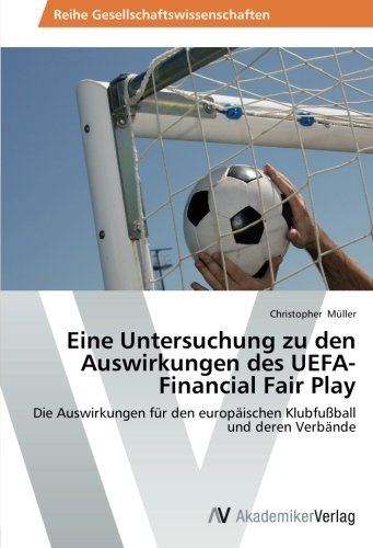 Eine Untersuchung zu den Auswirkungen des UEFA-Financial Fair Play: Die Auswirkungen für den europäischen Klubfußball und deren Verbände