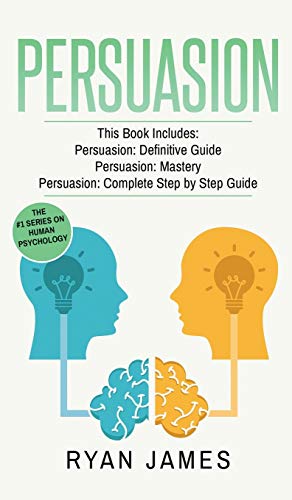 Persuasion: 3 Manuscripts - Persuasion Definitive Guide, Persuasion Mastery, Persuasion Complete Step by Step Guide (Persuasion Series) (Volume 4)