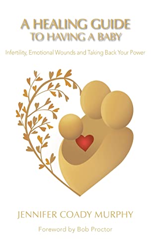 A Healing Guide to Having a Baby: Infertility, Emotional Wounds and Taking Back Your Power