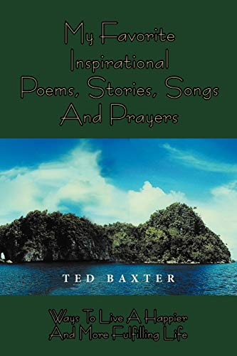 My Favorite Inspirational Poems, Stories, Songs and Prayers: Ways to Live A Happier and More Fulfilling Life: WAYS TO LIVE HAPPIER AND MORE FULFILLING LIFE