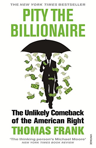 Thomas Frank Pity The Billionaire, The Unlikely Comeback Of The American Right (Vintage)